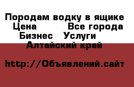 Породам водку в ящике › Цена ­ 950 - Все города Бизнес » Услуги   . Алтайский край